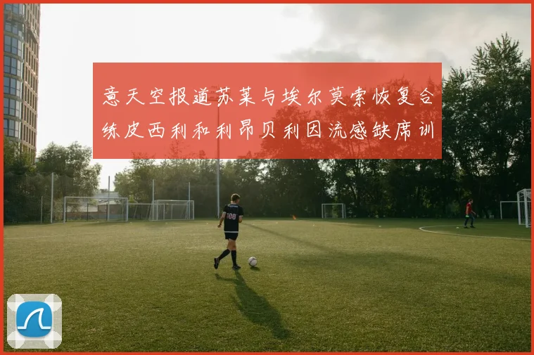 意天空报道苏莱与埃尔莫索恢复合练皮西利和利昂贝利因流感缺席训练