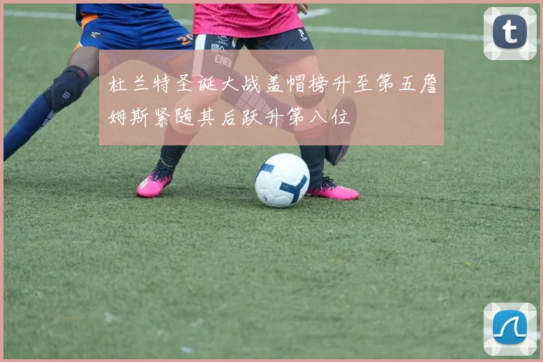 杜兰特圣诞大战盖帽榜升至第五詹姆斯紧随其后跃升第八位