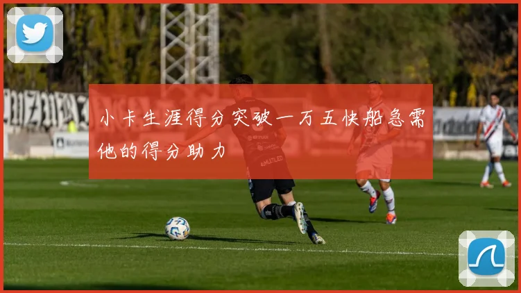 小卡生涯得分突破一万五快船急需他的得分助力
