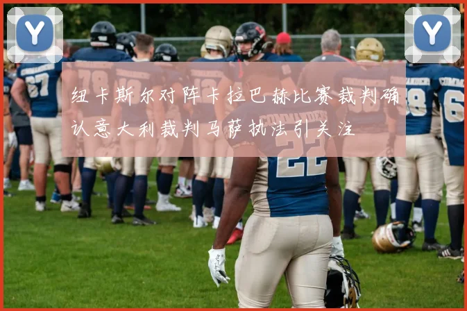 纽卡斯尔对阵卡拉巴赫比赛裁判确认意大利裁判马萨执法引关注