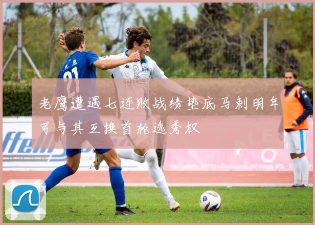 老鹰遭遇七连败战绩垫底马刺明年可与其互换首轮选秀权