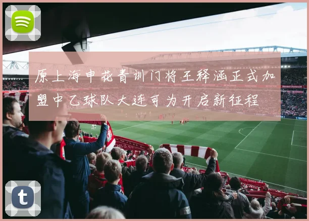 原上海申花青训门将王释涵正式加盟中乙球队大连可为开启新征程