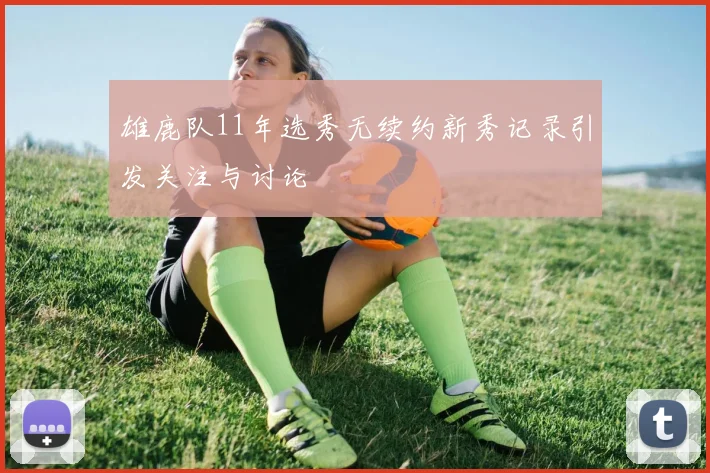 雄鹿队11年选秀无续约新秀记录引发关注与讨论