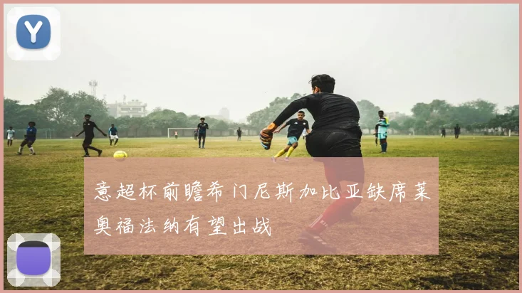 意超杯前瞻希门尼斯加比亚缺席莱奥福法纳有望出战