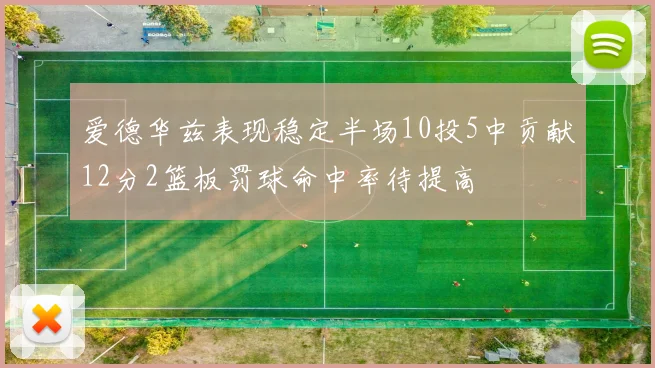爱德华兹表现稳定半场10投5中贡献12分2篮板罚球命中率待提高