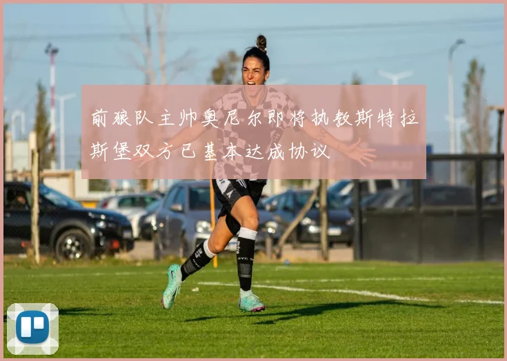 前狼队主帅奥尼尔即将执教斯特拉斯堡双方已基本达成协议