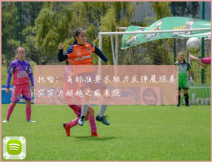 托哈：高标准要求助力反弹展现真实实力超越之前表现