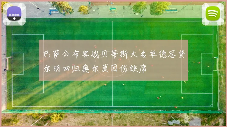 巴萨公布客战贝蒂斯大名单德容费尔明回归奥尔莫因伤缺席