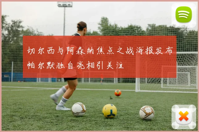 切尔西与阿森纳焦点之战海报发布帕尔默独自亮相引关注