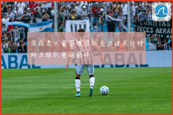 若我是火箭管理层必全力追求怀特助力球队重返巅峰