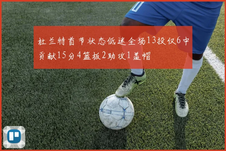 杜兰特首节状态低迷全场13投仅6中贡献15分4篮板2助攻1盖帽
