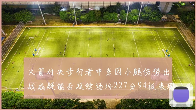 火箭对决步行者申京因小腿伤势出战成疑能否延续场均227分94板表现